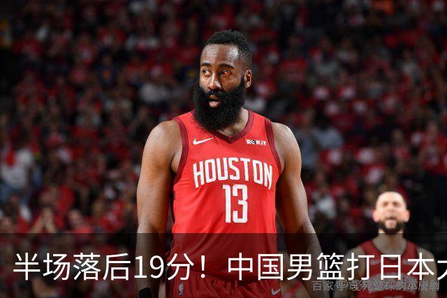 半场落后19分！中国男篮打日本太被动，老问题全暴露，郭士强拿啥翻盘？